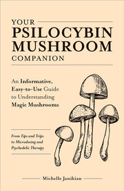 Your Psilocybin Mushroom Companion : An Informative, Easy-to-Use Guide to Understanding Magic Mushrooms