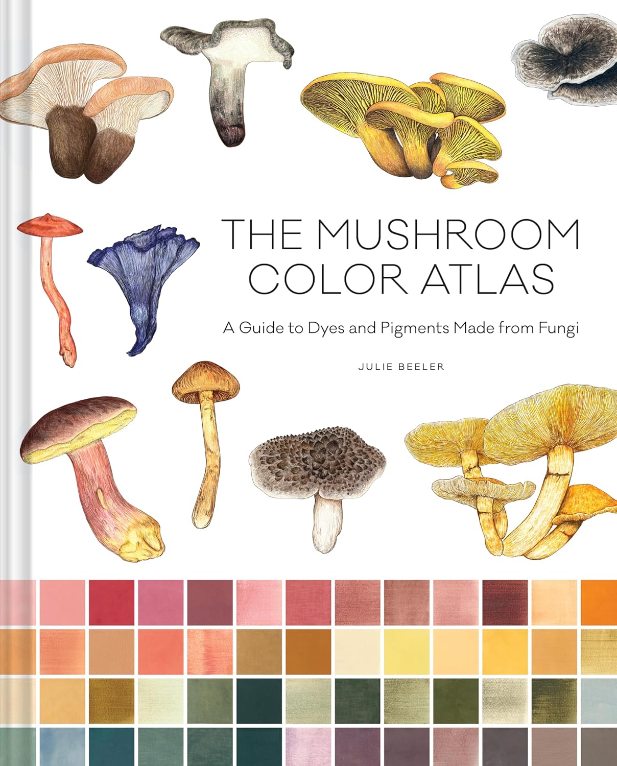 The Mushroom Color Atlas: A Guide to Dyes and Pigments Made from Fungi (Hardback)